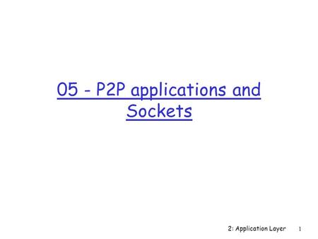 2: Application Layer 1 05 - P2P applications and Sockets.