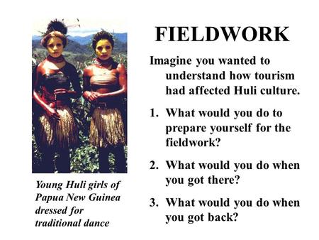 Young Huli girls of Papua New Guinea dressed for traditional dance Imagine you wanted to understand how tourism had affected Huli culture. 1.What would.