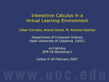 Interactive Calculus in a Virtual Learning Environment César Córcoles, Antoni Gomà, M. Antonia Huertas Department of Computer Science Open University of.