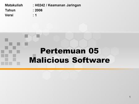 1 Pertemuan 05 Malicious Software Matakuliah: H0242 / Keamanan Jaringan Tahun: 2006 Versi: 1.