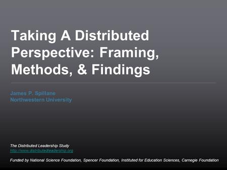 Taking A Distributed Perspective: Framing, Methods, & Findings James P. Spillane Northwestern University The Distributed Leadership Study