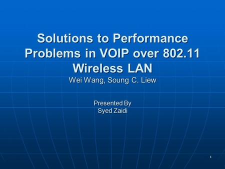 1 Solutions to Performance Problems in VOIP over 802.11 Wireless LAN Wei Wang, Soung C. Liew Presented By Syed Zaidi.