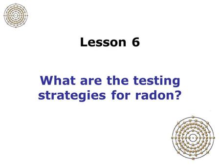 Lesson 6 What are the testing strategies for radon?