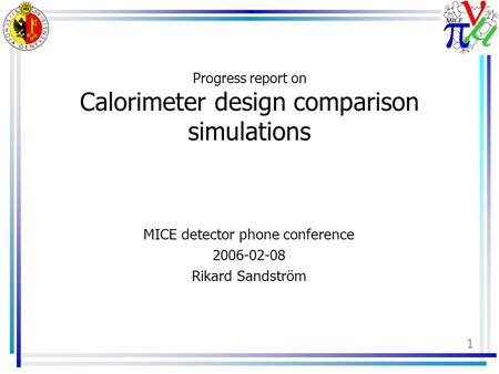 1 Progress report on Calorimeter design comparison simulations MICE detector phone conference 2006-02-08 Rikard Sandström.
