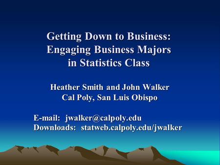 Getting Down to Business: Engaging Business Majors in Statistics Class Heather Smith and John Walker Cal Poly, San Luis Obispo