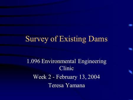 Survey of Existing Dams 1.096 Environmental Engineering Clinic Week 2 - February 13, 2004 Teresa Yamana.