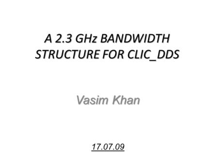 A 2.3 GHz BANDWIDTH STRUCTURE FOR CLIC_DDS Vasim Khan 17.07.09.