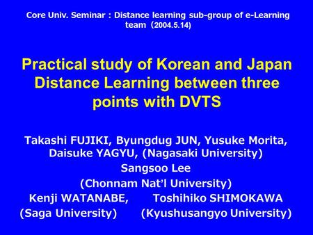 Practical study of Korean and Japan Distance Learning between three points with DVTS Takashi FUJIKI, Byungdug JUN, Yusuke Morita, Daisuke YAGYU, (Nagasaki.