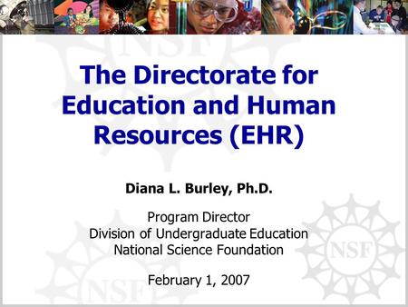 The Directorate for Education and Human Resources (EHR) Diana L. Burley, Ph.D. Program Director Division of Undergraduate Education National Science Foundation.