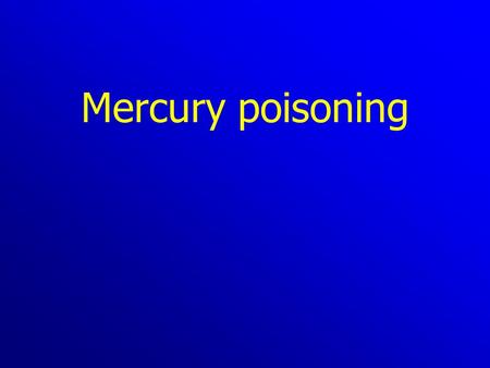 Mercury poisoning. - elemental - inorganic - organic Each has a different toxicological profile There are 3 different forms of mercury.