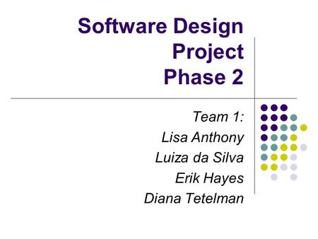 Software Design Project Phase 2 Team 1: Lisa Anthony Luiza da Silva Erik Hayes Diana Tetelman.