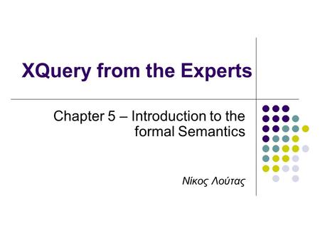 XQuery from the Experts Chapter 5 – Introduction to the formal Semantics Νίκος Λούτας.