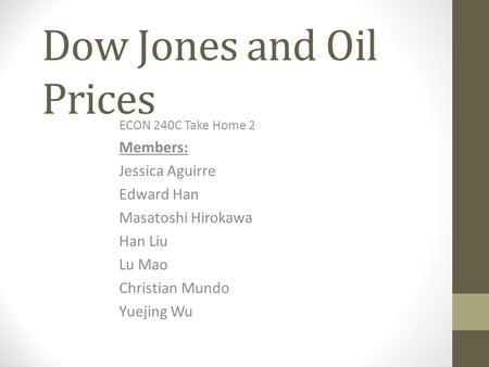 Dow Jones and Oil Prices ECON 240C Take Home 2 Members: Jessica Aguirre Edward Han Masatoshi Hirokawa Han Liu Lu Mao Christian Mundo Yuejing Wu.