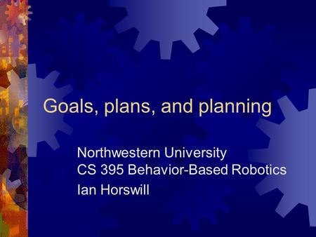 Goals, plans, and planning Northwestern University CS 395 Behavior-Based Robotics Ian Horswill.