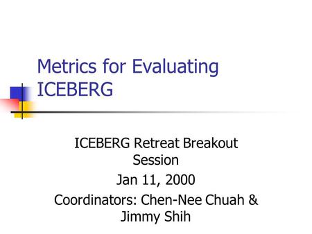 Metrics for Evaluating ICEBERG ICEBERG Retreat Breakout Session Jan 11, 2000 Coordinators: Chen-Nee Chuah & Jimmy Shih.