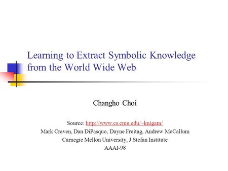 Learning to Extract Symbolic Knowledge from the World Wide Web Changho Choi Source:  Mark Craven,