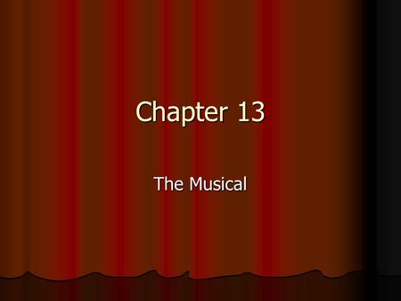 Chapter 13 The Musical. On Musicals American musical theatre is our indigenous art form. We can’t claim drama, ballet, or opera, but musical theatre is.
