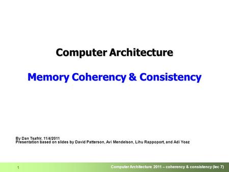 Computer Architecture 2011 – coherency & consistency (lec 7) 1 Computer Architecture Memory Coherency & Consistency By Dan Tsafrir, 11/4/2011 Presentation.