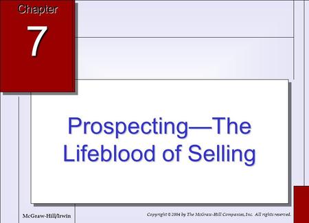 7-1 Prospecting—The Lifeblood of Selling Chapter 7 Copyright © 2004 by The McGraw-Hill Companies, Inc. All rights reserved. McGraw-Hill/Irwin.