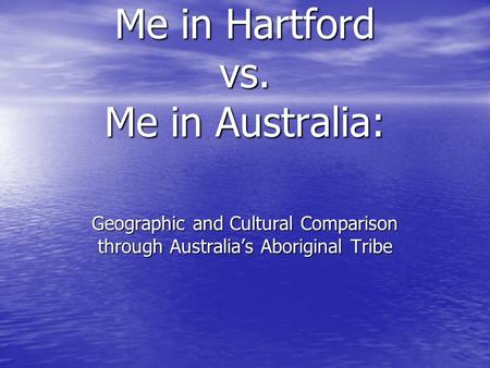 Me in Hartford vs. Me in Australia: Geographic and Cultural Comparison through Australia’s Aboriginal Tribe.