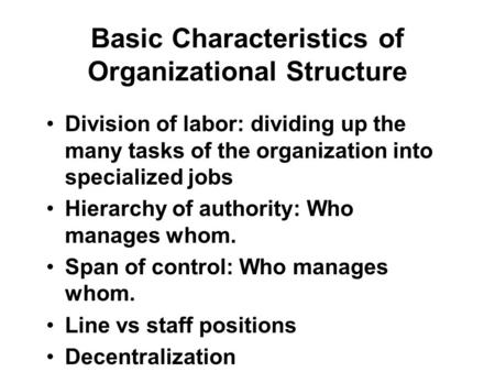Basic Characteristics of Organizational Structure Division of labor: dividing up the many tasks of the organization into specialized jobs Hierarchy of.