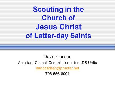 Scouting in the Church of Jesus Christ of Latter-day Saints David Carlsen Assistant Council Commissioner for LDS Units 706-556-8004.