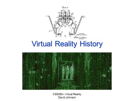 CS6360 – Virtual Reality David Johnson Virtual Reality History.