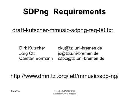 8/2/200048. IETF, Pittsburgh Kutscher/Ott/Bormann SDPng Requirements draft-kutscher-mmusic-sdpng-req-00.txt Dirk Jörg