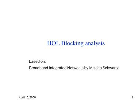 April 10, 20001 HOL Blocking analysis based on: Broadband Integrated Networks by Mischa Schwartz.