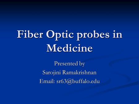 Fiber Optic probes in Medicine Presented by Sarojini Ramakrishnan