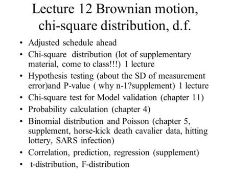 Lecture 12 Brownian motion, chi-square distribution, d.f. Adjusted schedule ahead Chi-square distribution (lot of supplementary material, come to class!!!)