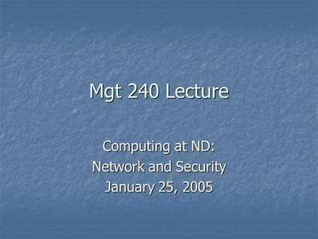 Mgt 240 Lecture Computing at ND: Network and Security January 25, 2005.