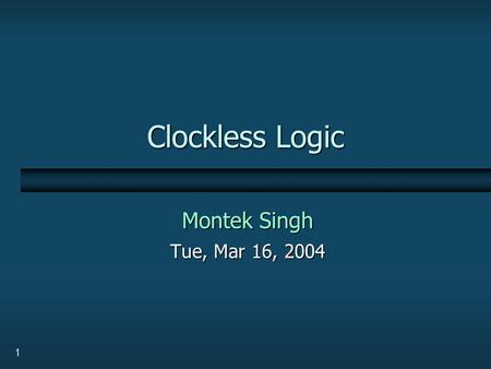 1 Clockless Logic Montek Singh Tue, Mar 16, 2004.