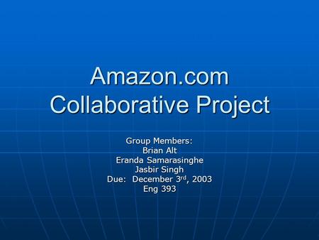 Amazon.com Collaborative Project Group Members: Brian Alt Eranda Samarasinghe Jasbir Singh Due: December 3 rd, 2003 Eng 393.