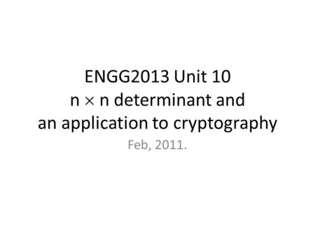 ENGG2013 Unit 10 n  n determinant and an application to cryptography Feb, 2011.