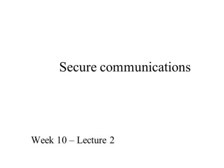 Secure communications Week 10 – Lecture 2. To summarise yesterday Security is a system issue Technology and security specialists are part of the system.