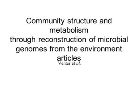 Community structure and metabolism through reconstruction of microbial genomes from the environment articles Venter et al.