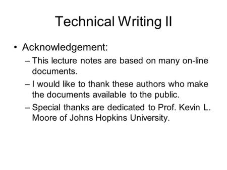 Technical Writing II Acknowledgement: –This lecture notes are based on many on-line documents. –I would like to thank these authors who make the documents.