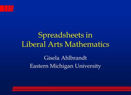Spreadsheets in Liberal Arts Mathematics Gisela Ahlbrandt Eastern Michigan University.