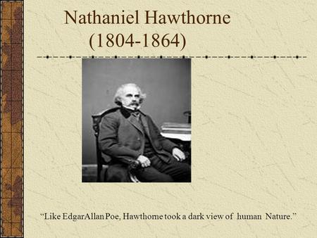 Nathaniel Hawthorne (1804-1864) “Like EdgarAllan Poe, Hawthorne took a dark view of human Nature.”