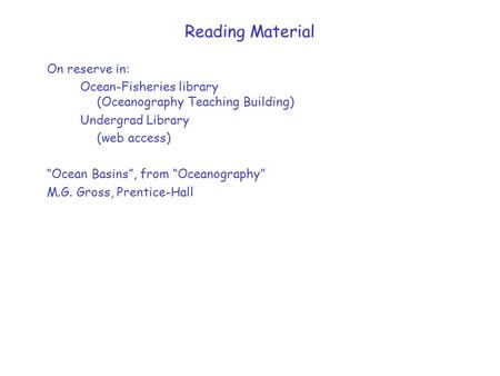 Reading Material On reserve in: Ocean-Fisheries library (Oceanography Teaching Building) Undergrad Library (web access) “Ocean Basins”, from “Oceanography”