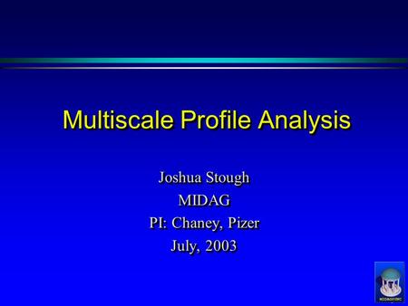 Multiscale Profile Analysis Joshua Stough MIDAG PI: Chaney, Pizer July, 2003 Joshua Stough MIDAG PI: Chaney, Pizer July, 2003.