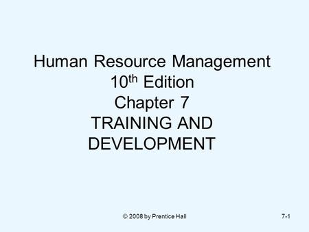 Human Resource Management 10th Edition Chapter 7 TRAINING AND DEVELOPMENT © 2008 by Prentice Hall.