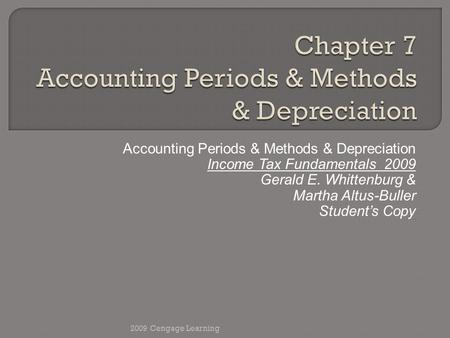 Accounting Periods & Methods & Depreciation Income Tax Fundamentals 2009 Gerald E. Whittenburg & Martha Altus-Buller Student’s Copy 2009 Cengage Learning.