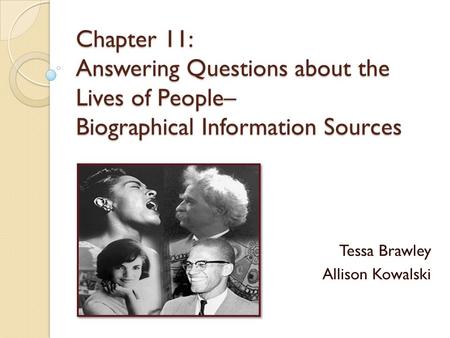 Chapter 11: Answering Questions about the Lives of People– Biographical Information Sources Tessa Brawley Allison Kowalski.