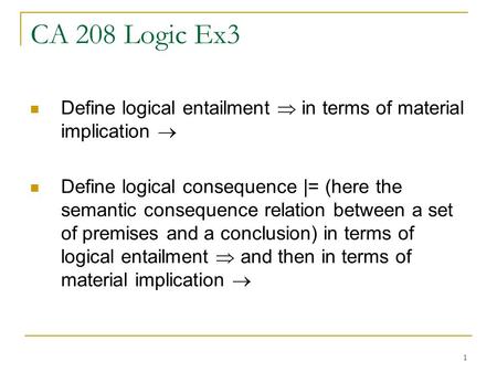 1 CA 208 Logic Ex3 Define logical entailment  in terms of material implication  Define logical consequence |= (here the semantic consequence relation.
