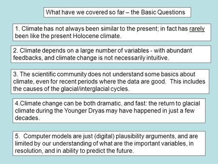 What have we covered so far – the Basic Questions 1. Climate has not always been similar to the present; in fact has rarely been like the present Holocene.