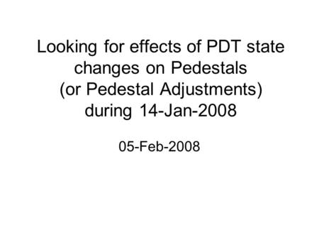 Looking for effects of PDT state changes on Pedestals (or Pedestal Adjustments) during 14-Jan-2008 05-Feb-2008.