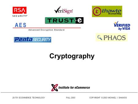 20-751 ECOMMERCE TECHNOLOGY FALL 2003 COPYRIGHT © 2003 MICHAEL I. SHAMOS Cryptography.