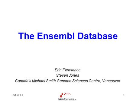 Lecture 7.11 The Ensembl Database Erin Pleasance Steven Jones Canada’s Michael Smith Genome Sciences Centre, Vancouver.